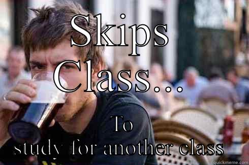 SKIPS CLASS... TO STUDY FOR ANOTHER CLASS  Lazy College Senior