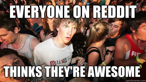 Everyone on reddit thinks they're awesome  Sudden Clarity Clarence