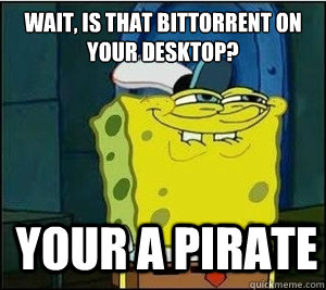 Wait, is that BitTorrent on your desktop? Your a pirate  Baseball Spongebob