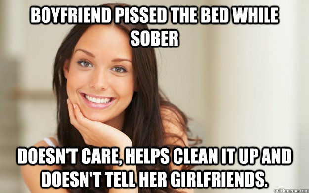 Boyfriend pissed the bed while sober Doesn't care, helps clean it up and doesn't tell her girlfriends.  Good Girl Gina