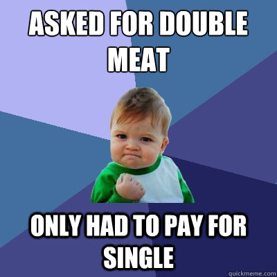 Asked for double meat Only had to pay for single - Asked for double meat Only had to pay for single  Success Kid