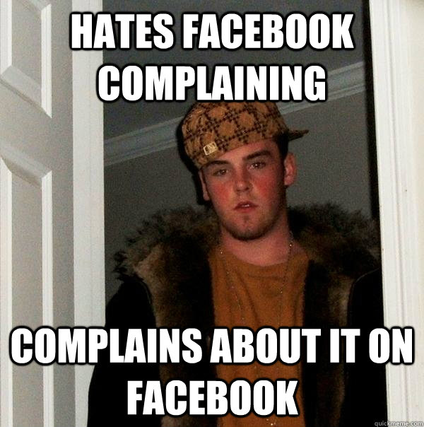 hates facebook complaining complains about it on facebook - hates facebook complaining complains about it on facebook  Scumbag Steve