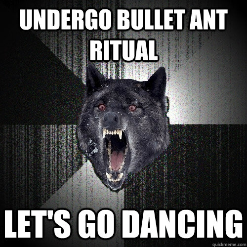 Undergo Bullet ant Ritual Let's go Dancing  Insanity Wolf