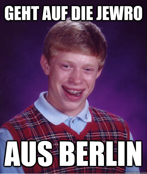 Geht auf die Jewro AUS BERLIN  Bad Luck Brian