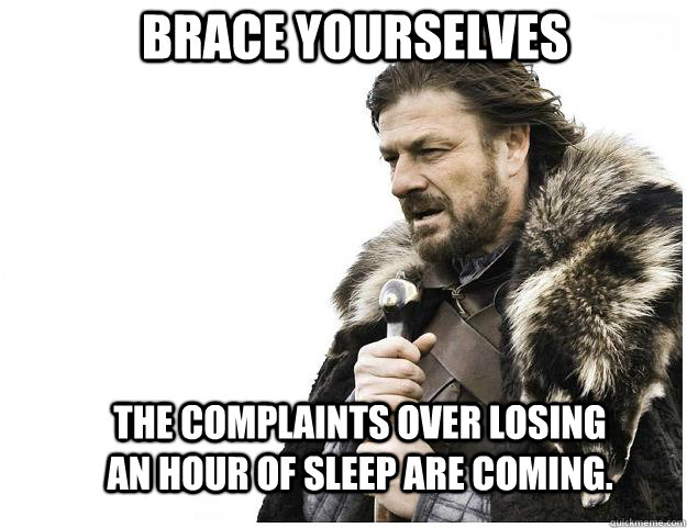 Brace yourselves The complaints over losing an hour of sleep are coming. - Brace yourselves The complaints over losing an hour of sleep are coming.  Imminent Ned