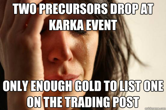 Two precursors drop at karka event only enough gold to list one on the trading post  First World Problems