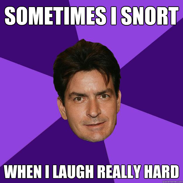 Sometimes i snort when i laugh really hard  Clean Sheen