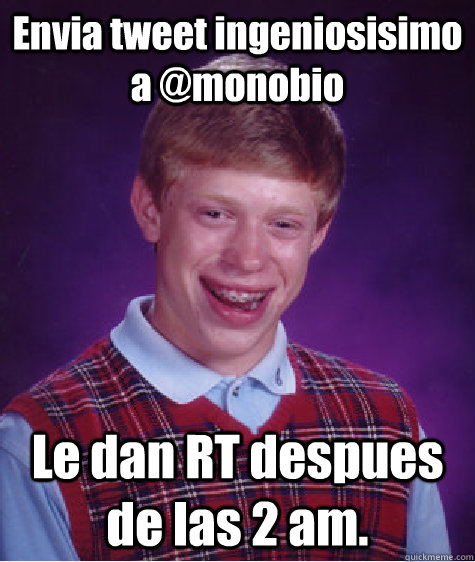 Envia tweet ingeniosisimo a @monobio Le dan RT despues de las 2 am.  Bad Luck Brian