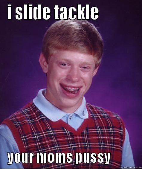 slide tackle op hahaha - I SLIDE TACKLE            YOUR MOMS PUSSY          Bad Luck Brian