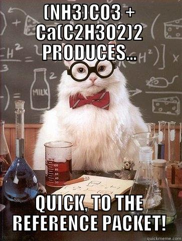 (NH3)CO3 + CA(C2H3O2)2 PRODUCES... QUICK, TO THE REFERENCE PACKET! Chemistry Cat