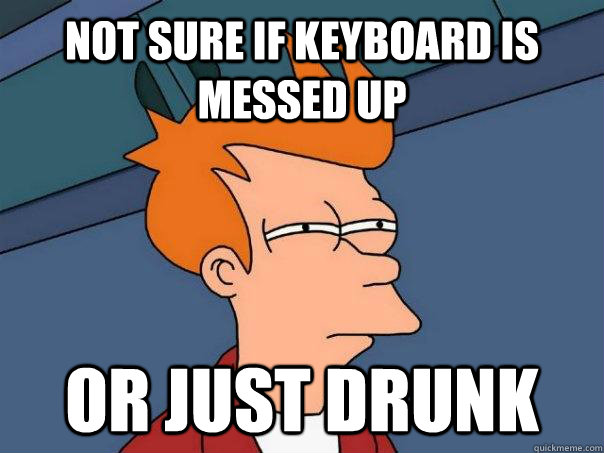 Not sure if keyboard is messed up or just drunk - Not sure if keyboard is messed up or just drunk  Futurama Fry