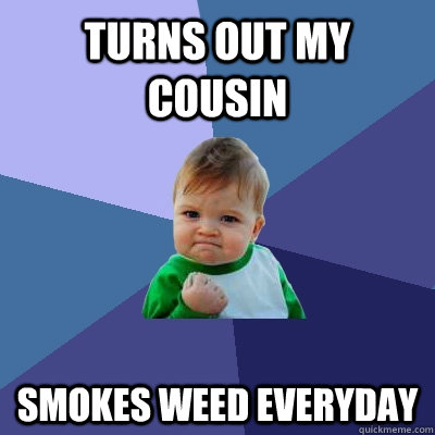 turns out my cousin smokes weed everyday  Success Kid