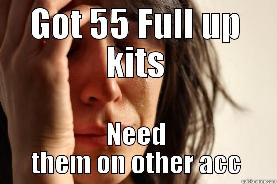 Always the same - GOT 55 FULL UP KITS NEED THEM ON OTHER ACC First World Problems