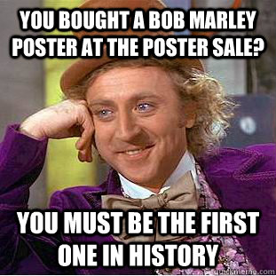 you bought a bob marley poster at the poster sale? you must be the first one in history   Condescending Wonka