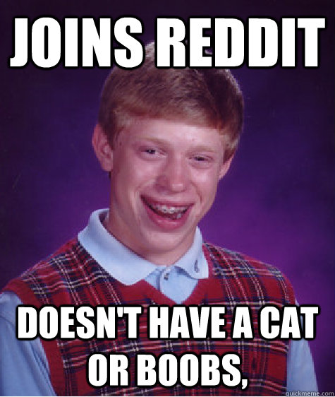 joins reddit Doesn't have a cat or boobs,  Bad Luck Brian