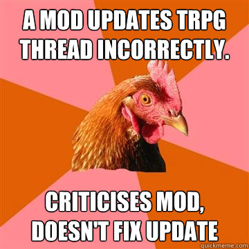 A mod updates TRPG thread incorrectly. Criticises mod, doesn't fix update - A mod updates TRPG thread incorrectly. Criticises mod, doesn't fix update  Anti-Joke Chicken