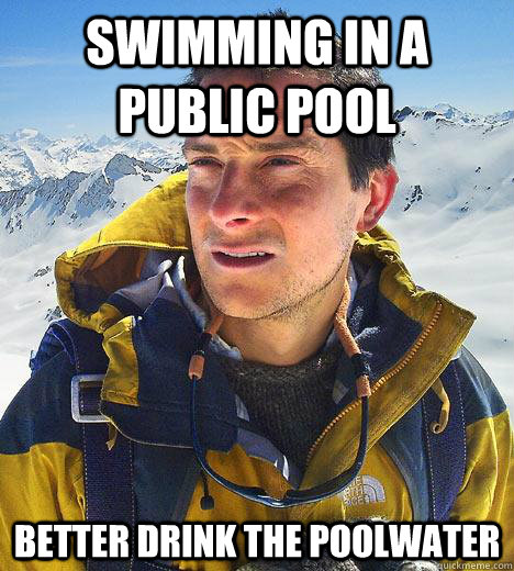 Swimming in a public pool Better drink the poolwater  Bear Grylls