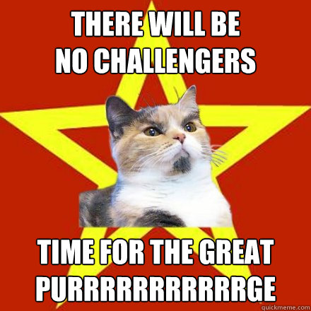 there will be 
no challengers time for The Great
purrrrrrrrrrrge  Lenin Cat