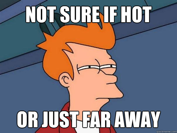 not sure if hot or just far away  Futurama Fry