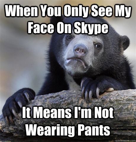 When You Only See My Face On Skype It Means I'm Not Wearing Pants  Confession Bear