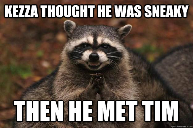 Kezza thought he was sneaky Then he met Tim - Kezza thought he was sneaky Then he met Tim  Evil Plotting Raccoon