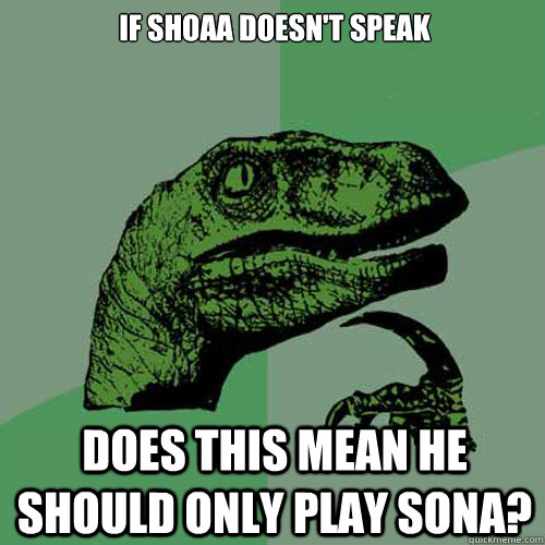 If Shoaa doesn't speak Does this mean he should only play Sona? - If Shoaa doesn't speak Does this mean he should only play Sona?  Philosoraptor