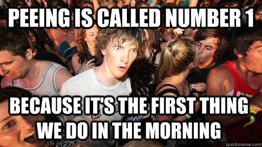 Peeing is called number 1 because it's the first thing we do in the morning - Peeing is called number 1 because it's the first thing we do in the morning  Sudden Clarity Clarence