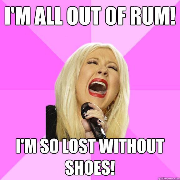 I'm all out of rum! I'm so lost without shoes!  Wrong Lyrics Christina