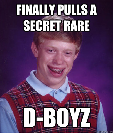 Finally pulls a secret rare d-boyz  Bad Luck Brian