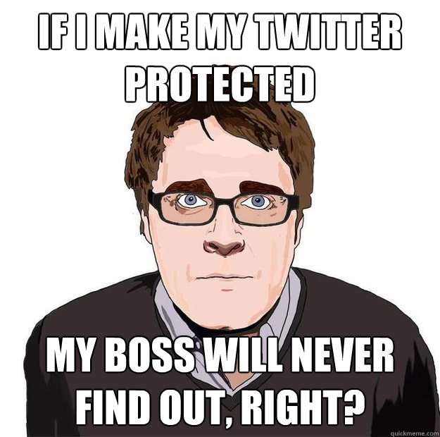 If I make my twitter protected my boss will never find out, right?  Always Online Adam Orth