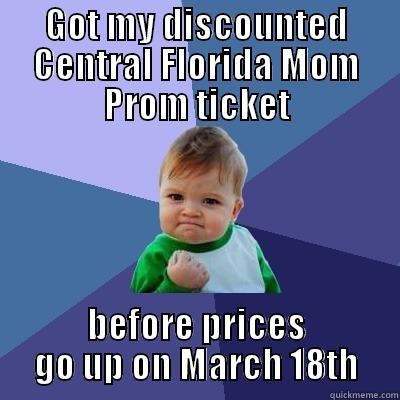 GOT MY DISCOUNTED CENTRAL FLORIDA MOM PROM TICKET BEFORE PRICES GO UP ON MARCH 18TH Success Kid