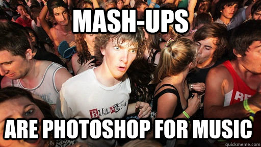 Mash-ups are photoshop for music - Mash-ups are photoshop for music  Sudden Clarity Clarence