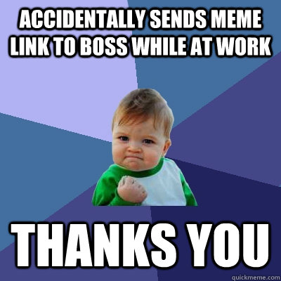 Accidentally sends meme link to boss while at work Thanks you  Success Kid