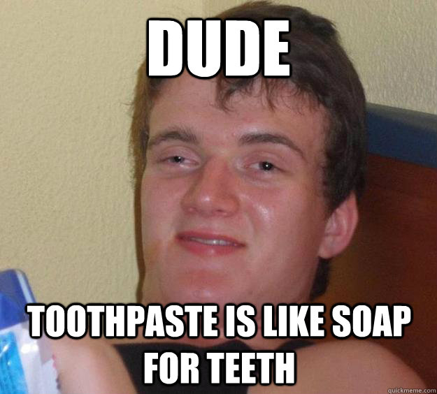 dude toothpaste is like soap for teeth  10 Guy