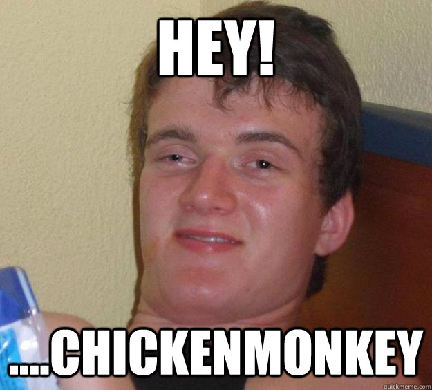 Hey! ....chickenmonkey  10 Guy