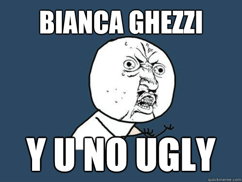 Bianca Ghezzi Y U No UGLY  Y U No