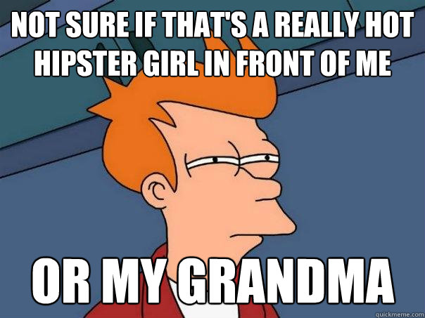 Not sure if that's a really hot hipster girl in front of me Or my grandma  Futurama Fry