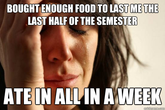 Bought enough food to last me the last half of the semester Ate in all in a week - Bought enough food to last me the last half of the semester Ate in all in a week  First World Problems