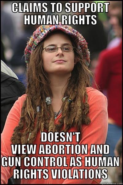 Supports Some Human Rights - CLAIMS TO SUPPORT HUMAN RIGHTS DOESN'T VIEW ABORTION AND GUN CONTROL AS HUMAN RIGHTS VIOLATIONS College Liberal