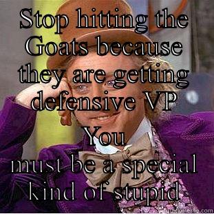 STOP HITTING THE GOATS BECAUSE THEY ARE GETTING DEFENSIVE VP YOU MUST BE A SPECIAL KIND OF STUPID Condescending Wonka