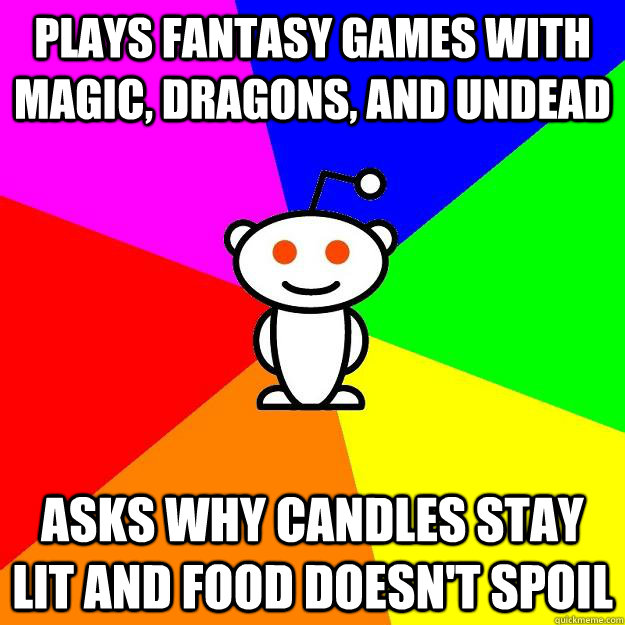 Plays Fantasy games with magic, dragons, and undead Asks why candles stay lit and food doesn't spoil  Reddit Alien