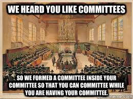 We heard you like committees  so we formed a committee inside your committee so that you can committee while you are having your committee. - We heard you like committees  so we formed a committee inside your committee so that you can committee while you are having your committee.  committee