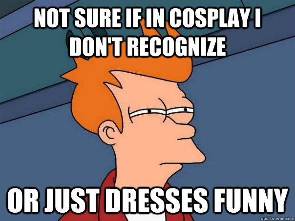 Not sure if in cosplay I don't recognize Or just dresses funny  Futurama Fry