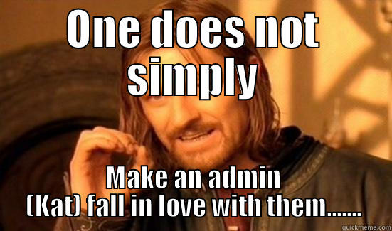 ONE DOES NOT SIMPLY MAKE AN ADMIN (KAT) FALL IN LOVE WITH THEM....... Boromir