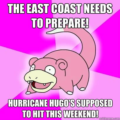 The East Coast needs to prepare! Hurricane Hugo's supposed to hit this weekend! - The East Coast needs to prepare! Hurricane Hugo's supposed to hit this weekend!  Slowpoke