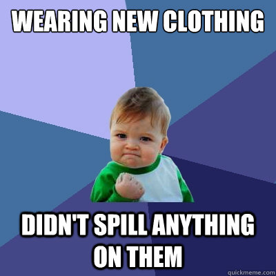 Wearing new clothing didn't spill anything on them  Success Kid