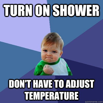 Turn on shower Don't have to adjust temperature  Success Kid