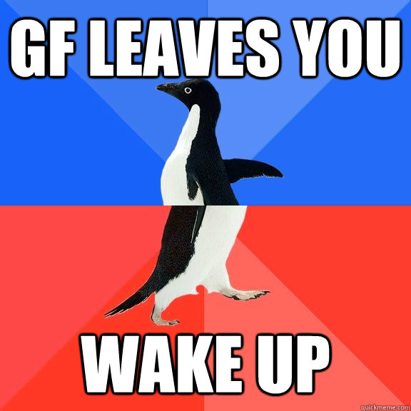 GF leaves you Wake up  Socially Awkward Awesome Penguin