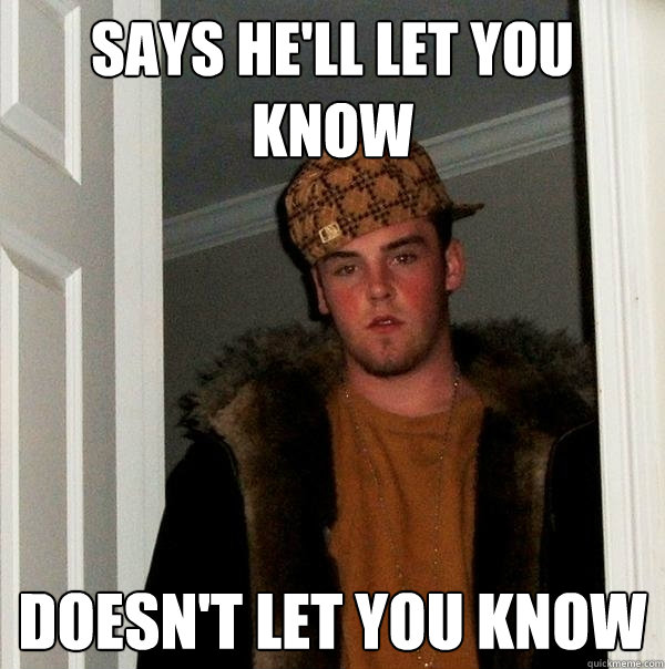 Says he'll let you know doesn't let you know  Scumbag Steve