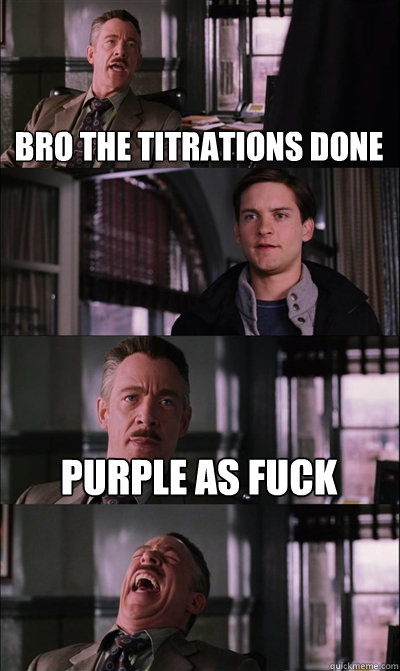 Bro the titrations done  purple as fuck   JJ Jameson